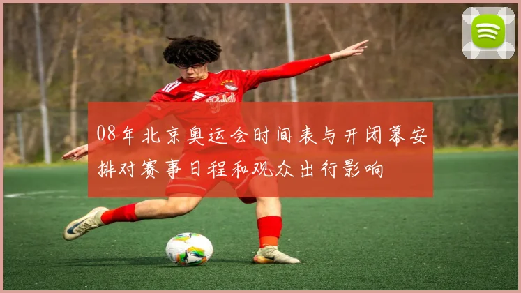 08年北京奥运会时间表与开闭幕安排对赛事日程和观众出行影响