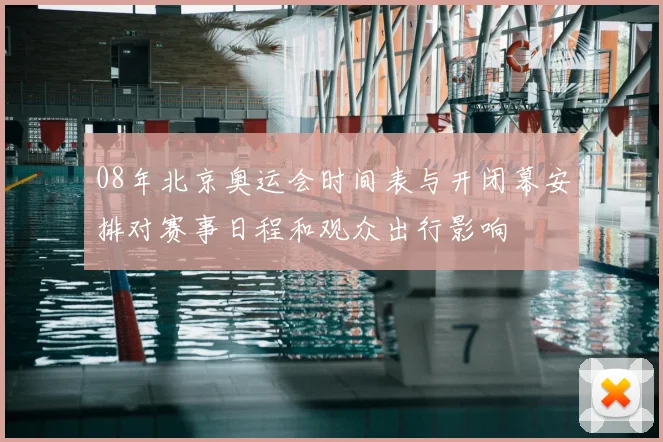 08年北京奥运会时间表与开闭幕安排对赛事日程和观众出行影响