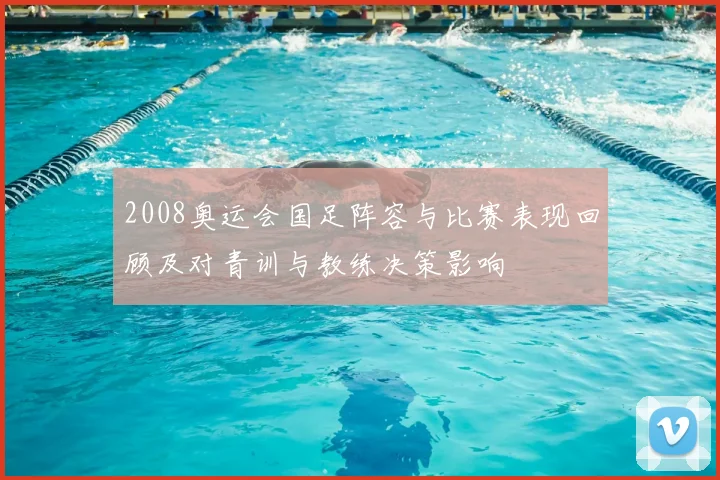 2008奥运会国足阵容与比赛表现回顾及对青训与教练决策影响