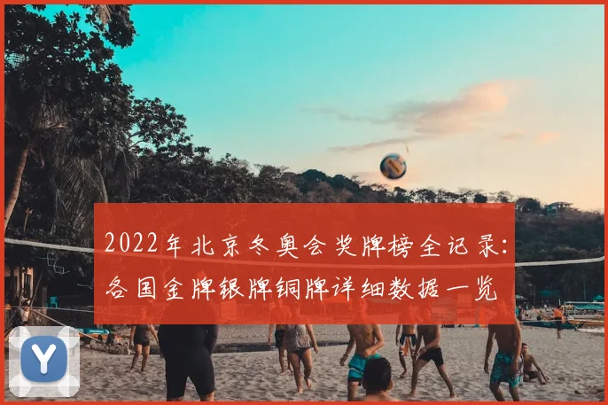 2022年北京冬奥会奖牌榜全记录：各国金牌银牌铜牌详细数据一览
