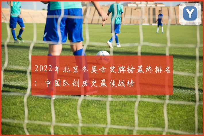 2022年北京冬奥会奖牌榜最终排名:中国队创历史最佳战绩